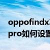 oppofindx3怎样设置返回键（oppofindx3pro如何设置返回键）