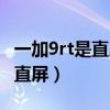 一加9rt是直屏还是曲屏（一加9rt是曲屏还是直屏）
