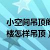 小空间吊顶阁楼装修效果图（哪位亲告诉下阁楼怎样吊顶）
