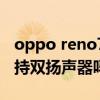 oppo reno7 是双扬声器吗（opporeno7支持双扬声器吗）
