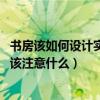 书房该如何设计实用又洋气（想晓得小空间书房怎样设计 应该注意什么）