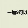 一加9可以分屏吗（一加9可以分屏吗）
