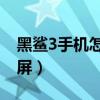 黑鲨3手机怎么快速截屏（黑鲨4sPro怎么截屏）