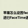 苹果怎么设置facetime通话（iphone12怎么邀请安卓用户进行FaceTime通话）