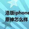 港版iphone13pro max(iPhone13Pro玩原神怎么样) 港版iphone13pro max(iPhone13Pro玩原神怎么样)