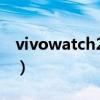 vivowatch2深度测评(vivoWatch2怎么样) vivowatch2深度测评(vivoWatch2怎么样)