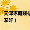 天津家庭装修哪家性价比高（天津家庭装修哪家好）