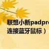 联想小新padpro如何外接蓝牙鼠标（联想小新Pro14怎么连接蓝牙鼠标）