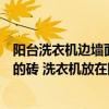 阳台洗衣机边墙面贴多高瓷砖合适（阳台墙地选用这个颜色的砖 洗衣机放在阳台 该怎么布置阳台 要怎么挑选）