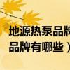 地源热泵品牌有哪些知名品牌（进口地源热泵品牌有哪些）