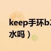 keep手环b2防水（keep智能手环B2支持防水吗）