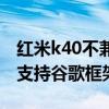 红米k40不兼容谷歌吗（红米k40游戏增强版支持谷歌框架吗）