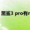 黑鲨3 pro有nfc(黑鲨4sPro怎么开启NFC) 黑鲨3 pro有nfc(黑鲨4sPro怎么开启NFC)