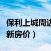 保利上城周边最新房价（哪位清楚保利上城最新房价）