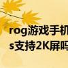 rog游戏手机5s是2k屏幕吗（ROG游戏手机5s支持2K屏吗）