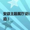 安徽主题展厅设计哪家靠谱（合肥展厅设计制作哪家好 谁知道）