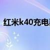 红米k40充电器样式（红米K40送充电器么）