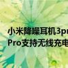 小米降噪耳机3pro和oppo enco x（小米真无线降噪耳机3Pro支持无线充电吗）