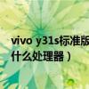 vivo y31s标准版充电器多少瓦的(vivoY31s标准版采用了什么处理器) vivo y31s标准版充电器多少瓦的(vivoY31s标准版采用了什么处理器)