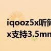 iqooz5x听筒部位有水冒泡的声音（iQOOZ5x支持3.5mm耳机孔吗）