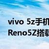 vivo 5z手机与oppo reno z哪个好（OPPOReno5Z搭载什么处理器）