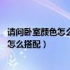请问卧室颜色怎么搭配（知道的说下卧室什么色调好 混搭要怎么搭配）