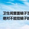 卫生间里面镜子怎么摆放（卫生间镜子如何摆放 哪些地方是绝对不能挂镜子的）