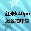 红米k40pro拍照星空（红米K40游戏增强版怎么拍星空）