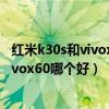 红米k30s和vivox60哪个手机好（红米k30s至尊纪念版和vivox60哪个好）