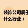 装饰公司属于建筑工程行业吗（装饰公司属于什么行业）