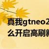 真我gtneo2t刷新率调整（真我GTNeo2T怎么开启高刷新率）
