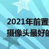 2021年前置摄像头最好的手机（2021年前置摄像头最好的手机）