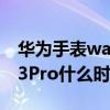 华为手表watch3pro使用教程（华为Watch3Pro什么时候上市）