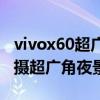 vivox60超广角能拍视频吗（vivoX60如何拍摄超广角夜景）