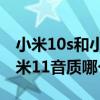 小米10s和小米11音质哪个好（小米10s和小米11音质哪个好）