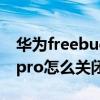 华为freebudspro自动关闭（华为freebudspro怎么关闭自动更新）