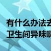 有什么办法去除卫生间异味(哪位清楚怎样除卫生间异味啊) 有什么办法去除卫生间异味(哪位清楚怎样除卫生间异味啊)