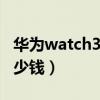 华为watch3pro多少钱（华为Watch3Pro多少钱）