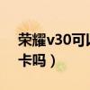 荣耀v30可以用4g卡吗(荣耀x30可以用4g卡吗) 荣耀v30可以用4g卡吗(荣耀x30可以用4g卡吗)