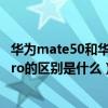 华为mate50和华为nova5pro对比（荣耀50和华为nova5pro的区别是什么）