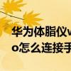 华为体脂仪wifi版连接（华为智能体脂称3Pro怎么连接手机）