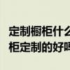 定制橱柜什么时候跟商家谈好价格（我想问橱柜定制的好吗）