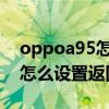 oppoa95怎么设置返回键图标(OPPOA95怎么设置返回键) oppoa95怎么设置返回键图标(OPPOA95怎么设置返回键)
