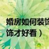 婚房如何装饰的简单大方(求告知婚房怎么装饰才好看) 婚房如何装饰的简单大方(求告知婚房怎么装饰才好看)