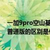 一加9pro空山基闪银开箱(一加9Pro空山基闪银限定版和普通版的区别是什么) 一加9pro空山基闪银开箱(一加9Pro空山基闪银限定版和普通版的区别是什么)