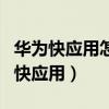华为快应用怎么彻底关闭（华为手机怎么关闭快应用）