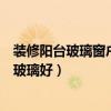 装修阳台玻璃窗户设计大全（哪位能告诉我阳台装修用什么玻璃好）
