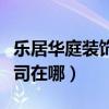 乐居华庭装饰公司活动（请问乐居华庭装饰公司在哪）