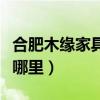 合肥木缘家具（合肥百木缘家具有限公司位于哪里）