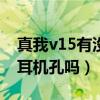 真我v15有没有耳机孔（真我v11s有3.5mm耳机孔吗）